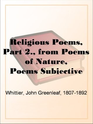 Religious Poems, Part 2., from Poems of Nature, Poems Subjective and Reminiscent and Religious PoemsVolume II., the Works of Whittier