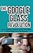 The Google Glass Revolution: How Google Glasses Work And What They Mean For The Future (Google Glass, Google Glass Books Book 1)