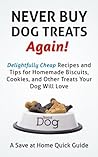 Never Buy Dog Treats Again! Delightfully Cheap Recipes and Tips for Homemade Biscuits, Cookies, and Other Treats Your Dog Will Love (Save At Home Guides)