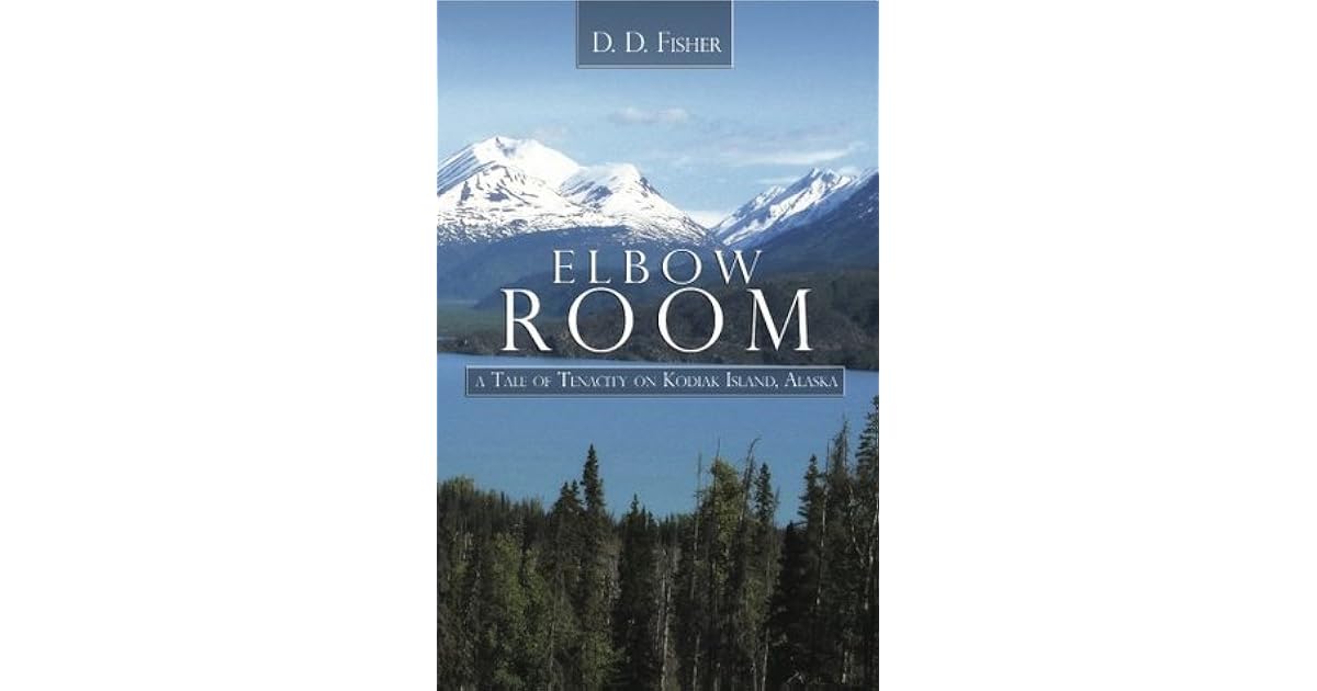 Elbow Room A Tale of Tenacity on Kodiak Island, Alaska by D.D. Fisher