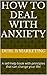 How To Deal With Anxiety: A self-help book with principles that can change your life!