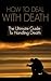 How to Deal with Death:The Ultimate Guide to Handling Death (Death, Death Note, Death of Santini,Death of a Salesman, Death by Honeymoon, Death of a President, Death at Seaworld)