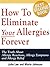 How To Eliminate Your Allergies Forever: The Truth About Allergic