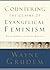 Countering the Claims of Evangelical Feminism: Biblical Responses to the Key Questions
