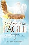Dreams of My Eagle: Losing a Spouse, My Journey through Grief and Pain Dreams of My Eagle: Losing a Spouse, My Journey through Grief and Pain