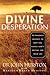 Divine Desperation: 12 Powerful Insights to Help You Fulfill God's Destiny for Your Life
