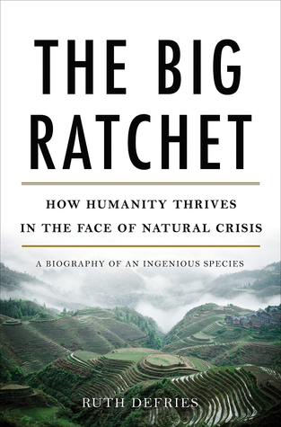 The Big Ratchet: How Humanity Thrives in the Face of Natural Crisis: A Biography of an Ingenious Species