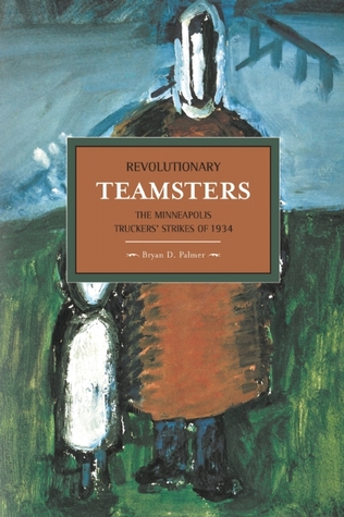 Revolutionary Teamsters: The Minneapolis Truckers’ Strikes of 1934 (Historical Materialism)