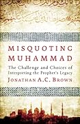 Misquoting Muhammad: The Challenge and Choices of Interpreting the Prophet's Legacy
