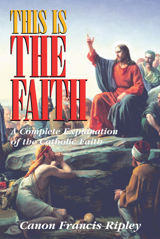 This Is the Faith: A Complete Explanation of the Catholic Faith (Paperback)