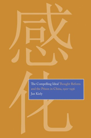 Compelling Ideal: Thought Reform and the Prison in China, 1901-1956 (Hardcover)