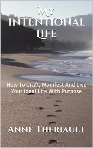 My Intentional Life: How To Craft, Manifest And Live Your Ideal Life With Purpose (Kindle Edition)