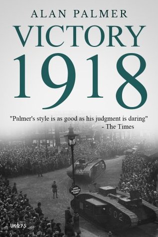 Victory 1918: The definitive history of the end of the Great War (Kindle Edition)