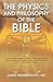 The Physics and Philosophy of the Bible: How Relativity, Quantum Physics, Plato, and History Meld with Biblical Theology to Show That God Exists and That We Can Live Forever