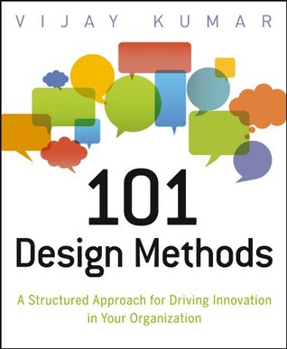 101 Design Methods: A Structured Approach for Driving Innovation in Your Organization