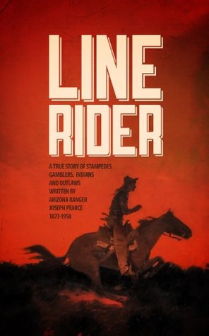 Line Rider: An Arizona Ranger’s True Story of Indians, Outlaws, Gamblers, and Stampedes (DYING BREED: True Stories from the Old West Book 1)