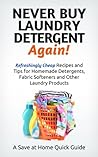 Never Buy Laundry Detergent Again! Refreshingly Cheap Recipes and Tips for Homemade Detergents, Fabric Softeners, and Other Laundry Products (Save at Home Guide)