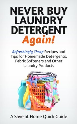 Never Buy Laundry Detergent Again! Refreshingly Cheap Recipes and Tips for Homemade Detergents, Fabric Softeners, and Other Laundry Products (Save at Home Guide)