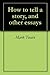 How to tell a story, and other essays by Mark Twain