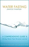 Water Fasting: A Comprehensive Guide & 40-Day Water Fast Personal Journal