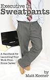 Executive in Sweatpants: A Handbook for Launching Your Work from Home Career Executive in Sweatpants: A Handbook for Launching Your Work from Home Career