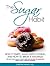 The Sugar Habit- How It Starts, What Keeps It Going and How to Break It Naturally: The Real Truth About Sugar and How To Beat Its Addiction Using Simple, Natural Remedies