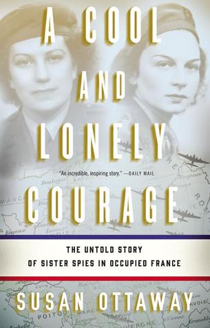 A Cool and Lonely Courage: The Untold Story of Sister Spies in Occupied France (Hardcover)