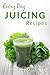 Juicing Recipes: Making Breakfast, Lunch or Dinner Has Never Been Faster! (Everyday Recipes)