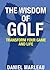 The Wisdom of Golf : Transform Your Game and Life