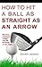 HOW TO HIT A GOLF BALL AS STRAIGHT-AS-AN-ARROW