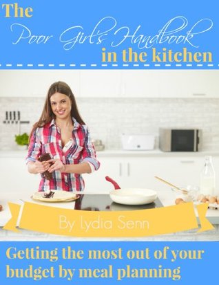 The Poor Girl's Handbook to the Kitchen: Getting the Most out of your food budget by meal planning plus, money saving recipes (Kindle Edition)