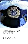 Something to Declare by S.A.A. Calvert Something to Declare by S.A.A. Calvert