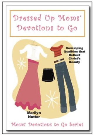 Dressed Up Moms' Devotions to Go: Developing Qualities that Reflect Christ’s Beauty (Kindle Edition)