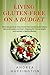 Living Gluten-free on a Budget: All-in-One Guide to Living Gluten-Free; Includes Basic Recipes, Daily Action Plans and Smart Shopping Lists to Lose Weight and Maintain a Healthy Lifestyle