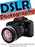 DSLR Photography - Simple Techniques to Create Great Pictures with your DSLR Camera