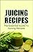 Juice Recipes Bible: Winning Quality Recipes For The Happy Juicer (Juicing Vegetables, Juicing Books, Juicing Detox Book 1)