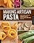 Making Artisan Pasta: How to Make a World of Handmade Noodles, Stuffed Pasta, Dumplings, and More
