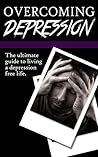 Overcoming Depression:The Ultimate Guide Living A Depression Free Life