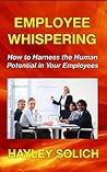 Employee Whispering: How to Harness the Human Potential in Your Employees (The Practical Leadership Series Book 1)