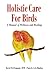 Holistic Care for Birds: A Manual of Wellness and Healing