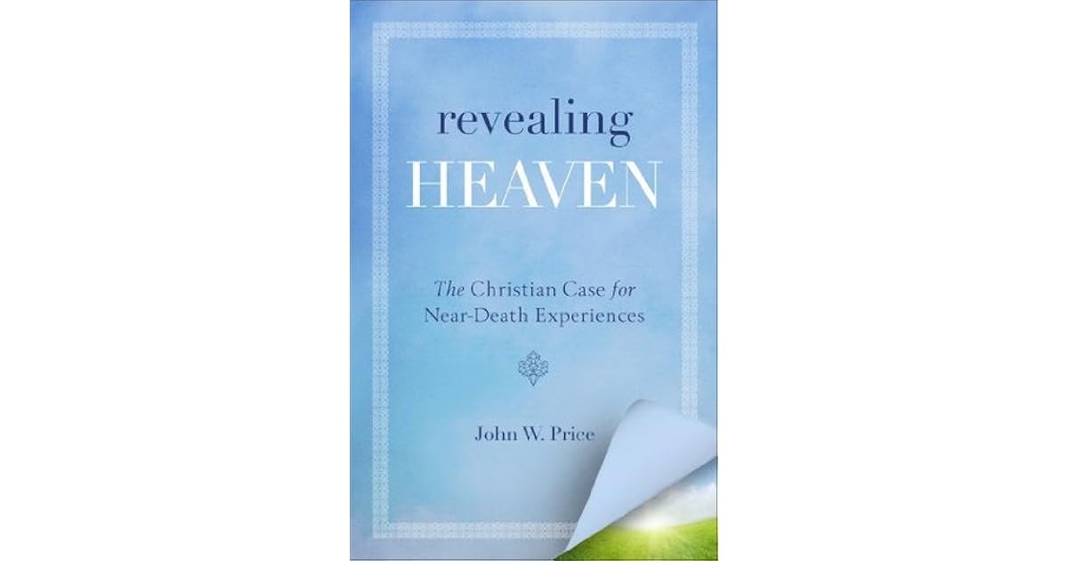 Revealing Heaven The Christian Case For Near Death Experiences By John W Price Revealing Heaven The Christian Case For Near Death Experiences By John W Price