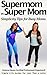 Supermom vs Super Mom: Simplicity Tips for Busy Moms: A Simple Life Guide to Getting Organized, Finding Margin and Embracing Simplicity for Moms (Simple Life Guides for Less Than a Latte Book 1)