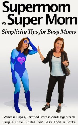 Supermom vs Super Mom: Simplicity Tips for Busy Moms: A Simple Life Guide to Getting Organized, Finding Margin and Embracing Simplicity for Moms (Simple Life Guides for Less Than a Latte Book 1)