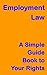 Employment Law: A Simple Guide Book to your Rights