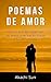 POEMAS DE AMOR: Cómo escribir poemas de amor que harán llorar a tu ser amado (Spanish Edition)