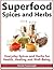 Superfood Spices and Herbs: Everyday Spices and Herbs for Health, Healing and Wellbeing – Lose Weight, Boost Energy and Live Longer With These Overlooked and Inexpensive Super Foods