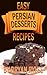 Cookbook: Easy Persian Desserts Recipes. How to make Delicious Persian desserts (Quick & Easy Recipes Books)