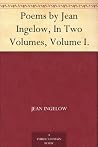Poems by Jean Ingelow, In Two Volumes, Volume I. Poems by Jean Ingelow, In Two Volumes, Volume I.