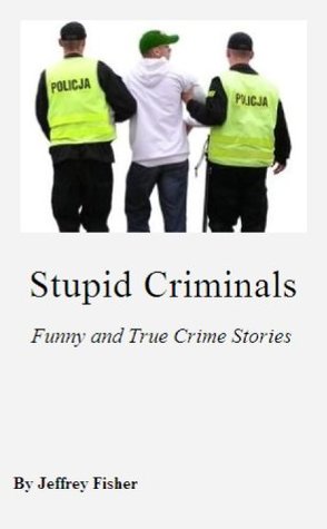 Stupid Criminals: Funny and True Crime Stories (Kindle Edition)