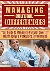 Leadership: Managing Cultural Differences - Your Guide to Managing Cultural Diversity Within Today’s Workplace Environment - Leadership Management (Cultural ... Leadership, Business Communication)